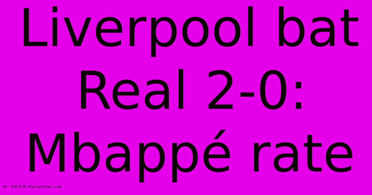 Liverpool Bat Real 2-0: Mbappé Rate