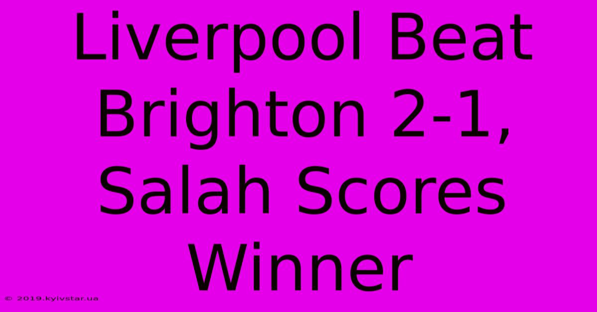 Liverpool Beat Brighton 2-1, Salah Scores Winner