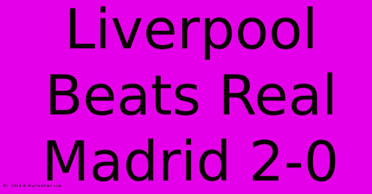 Liverpool Beats Real Madrid 2-0