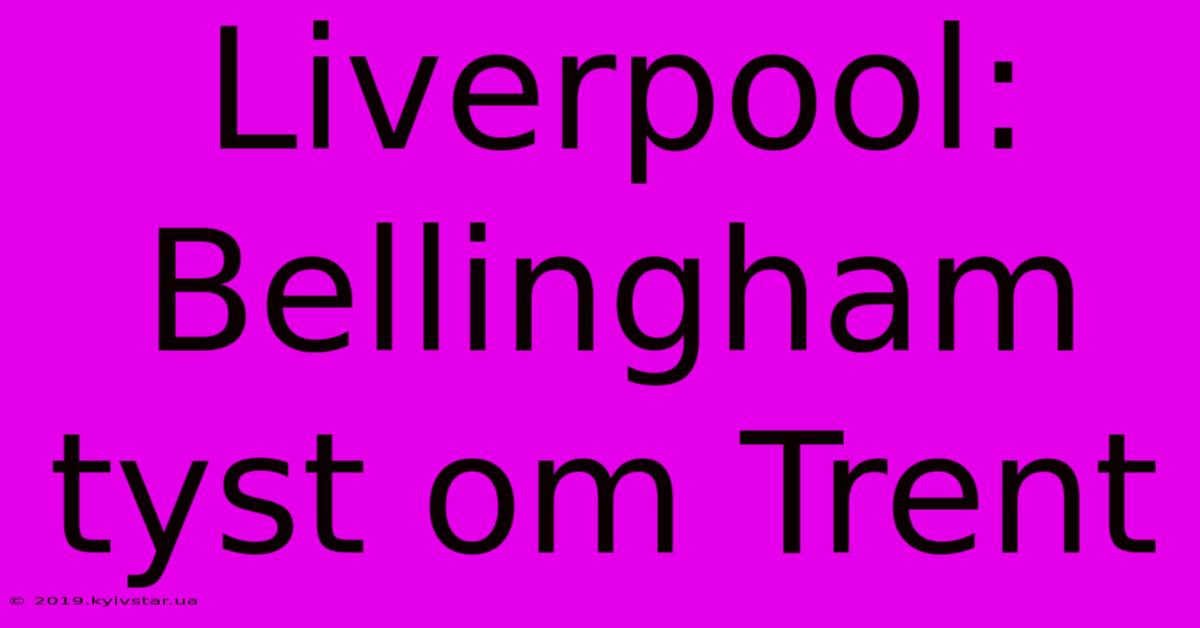 Liverpool: Bellingham Tyst Om Trent