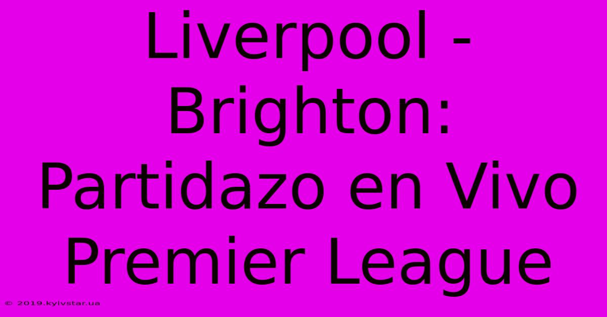 Liverpool - Brighton: Partidazo En Vivo Premier League 