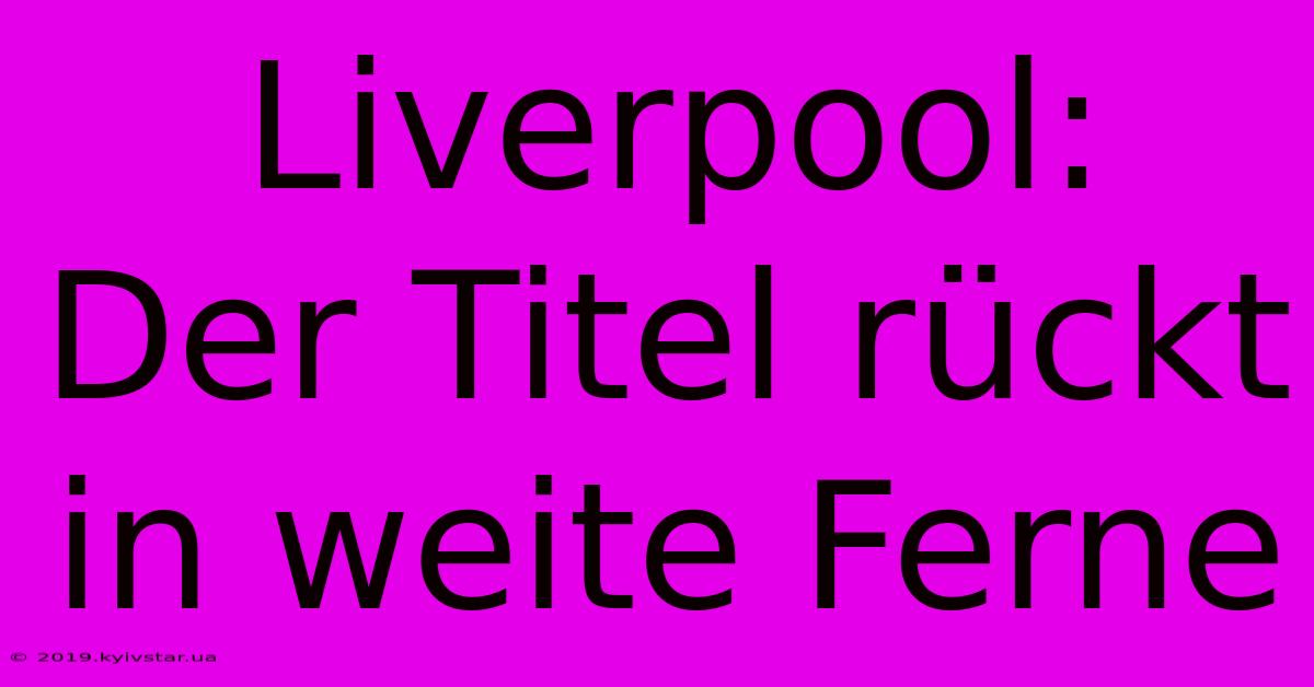 Liverpool:  Der Titel Rückt In Weite Ferne