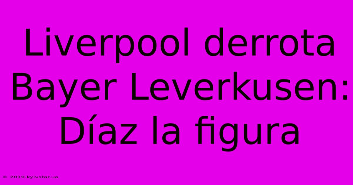 Liverpool Derrota Bayer Leverkusen: Díaz La Figura