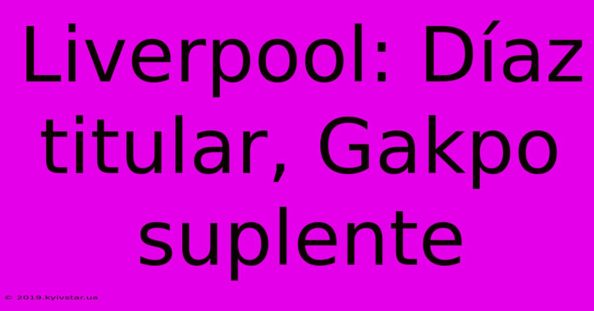 Liverpool: Díaz Titular, Gakpo Suplente