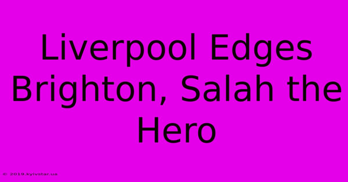 Liverpool Edges Brighton, Salah The Hero