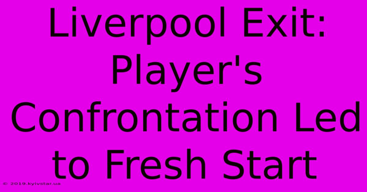 Liverpool Exit: Player's Confrontation Led To Fresh Start