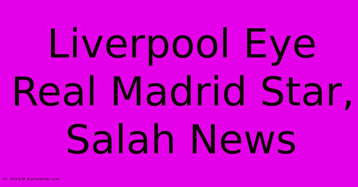 Liverpool Eye Real Madrid Star, Salah News