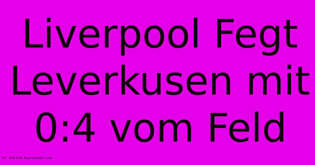 Liverpool Fegt Leverkusen Mit 0:4 Vom Feld