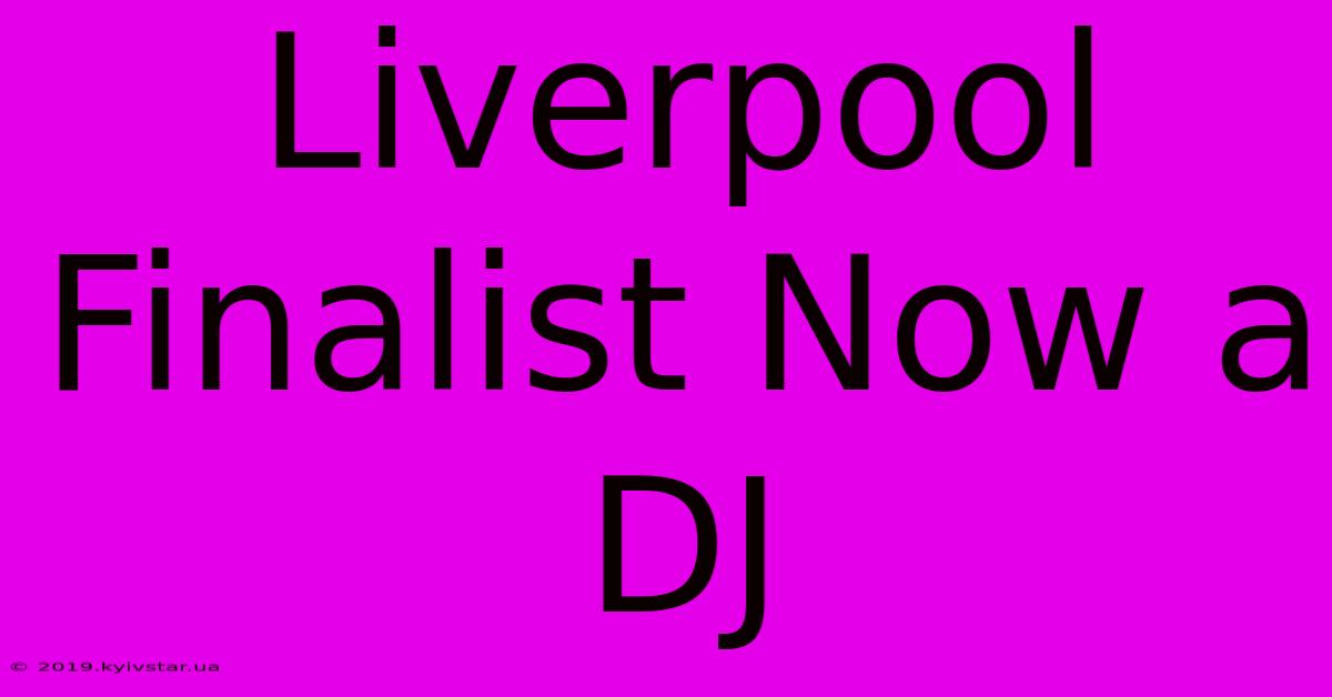 Liverpool Finalist Now A DJ