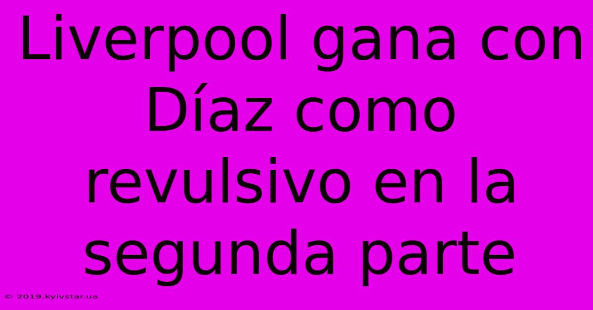 Liverpool Gana Con Díaz Como Revulsivo En La Segunda Parte 