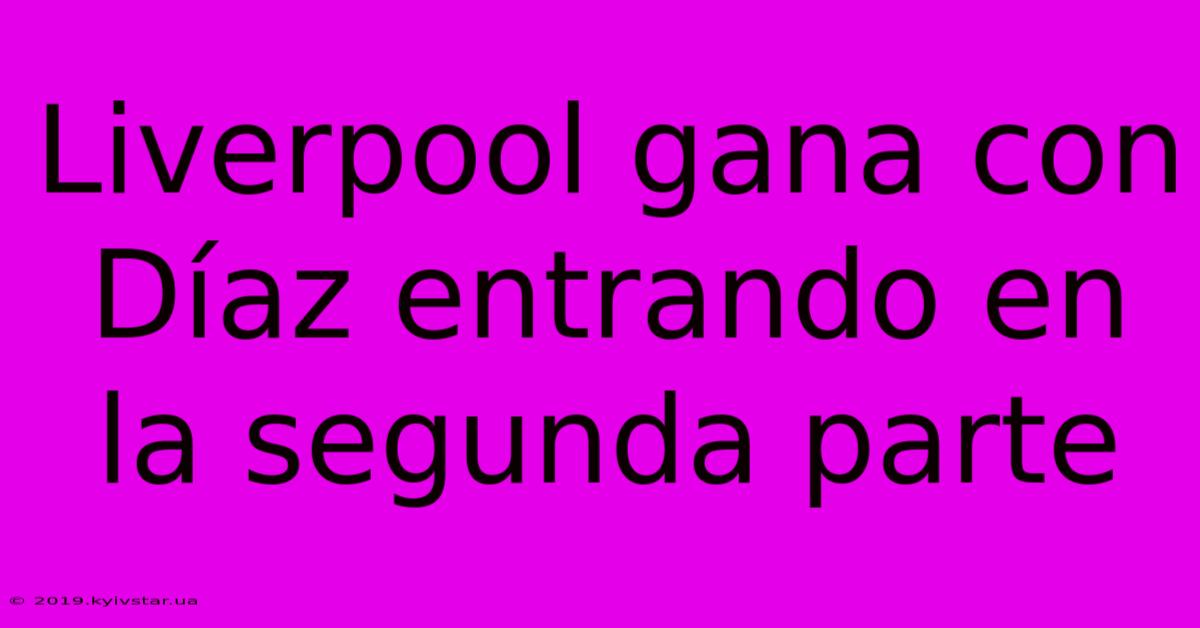 Liverpool Gana Con Díaz Entrando En La Segunda Parte 