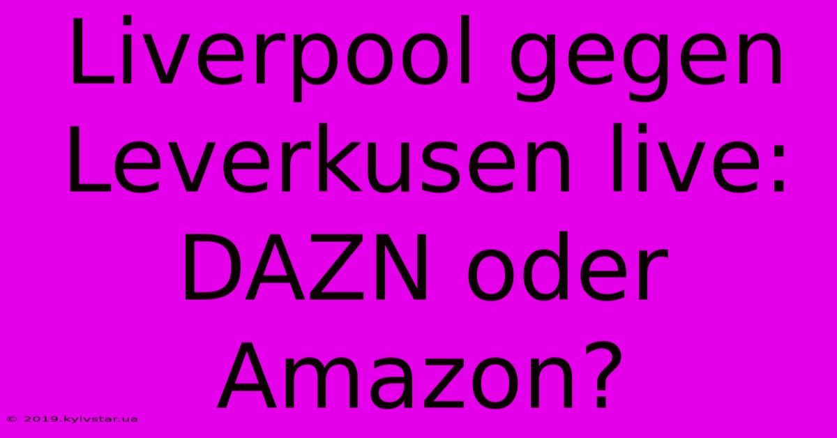 Liverpool Gegen Leverkusen Live: DAZN Oder Amazon?