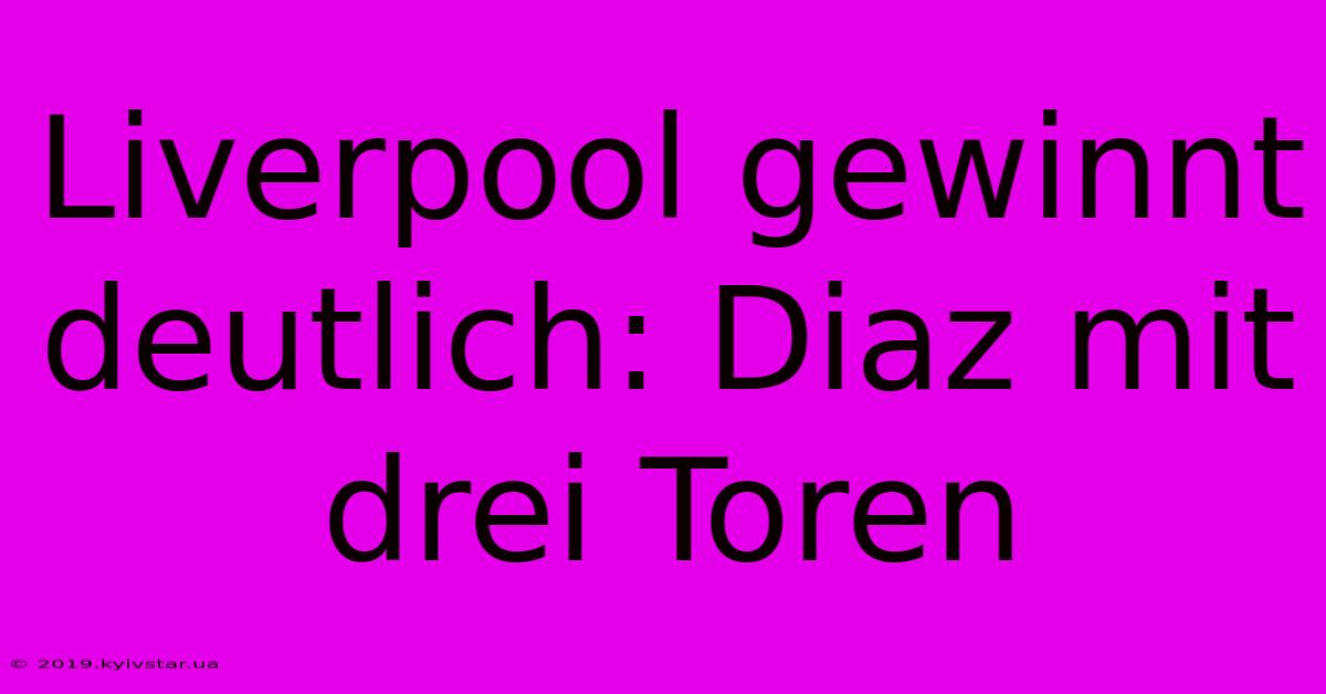 Liverpool Gewinnt Deutlich: Diaz Mit Drei Toren