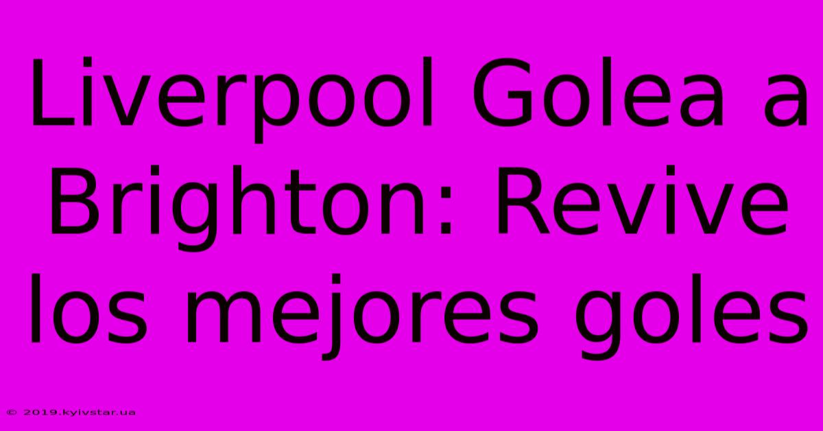 Liverpool Golea A Brighton: Revive Los Mejores Goles