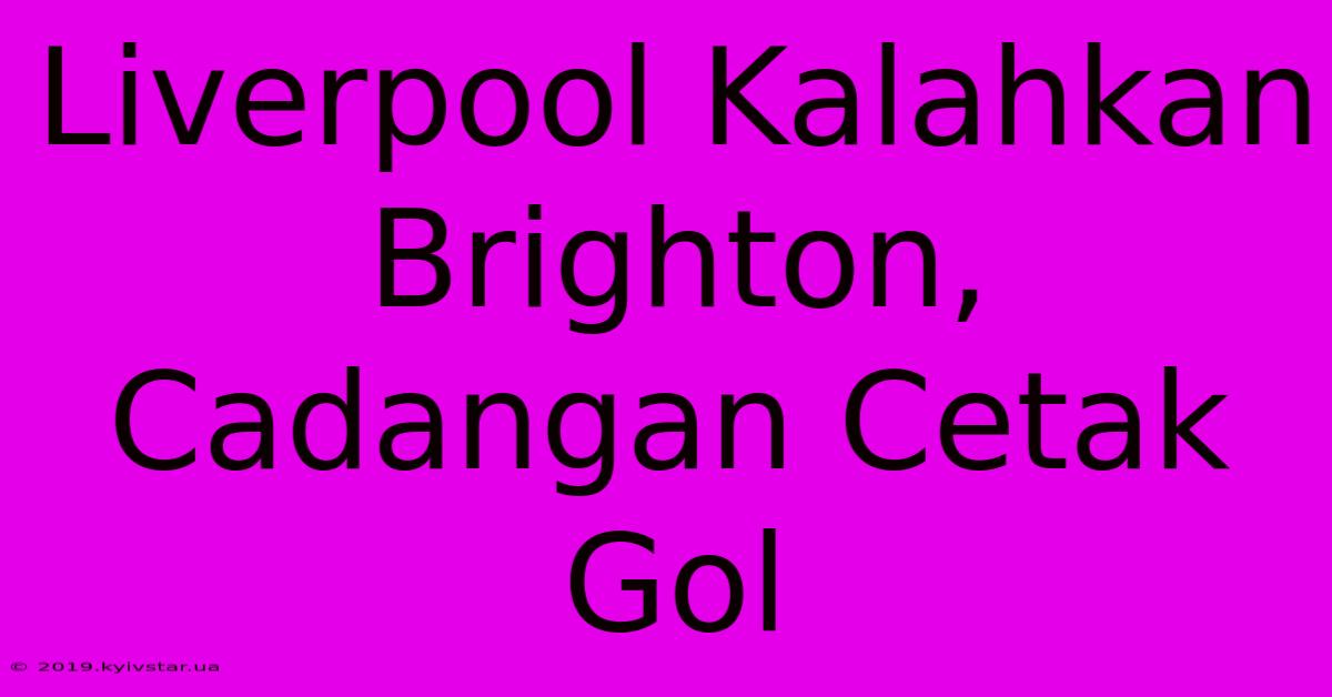 Liverpool Kalahkan Brighton, Cadangan Cetak Gol