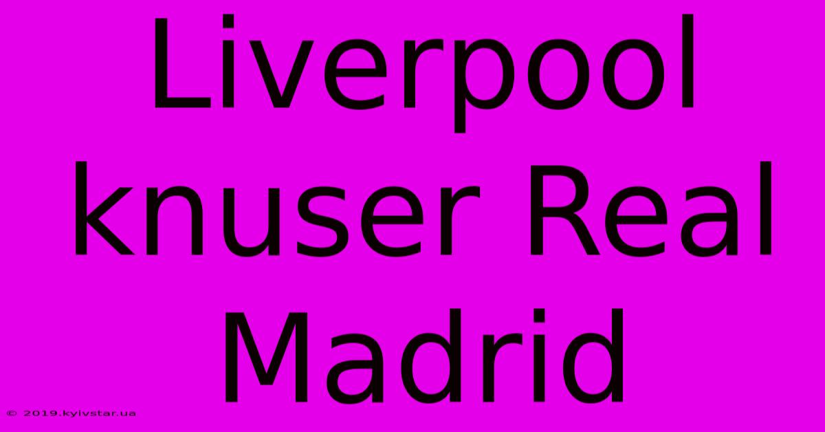 Liverpool Knuser Real Madrid