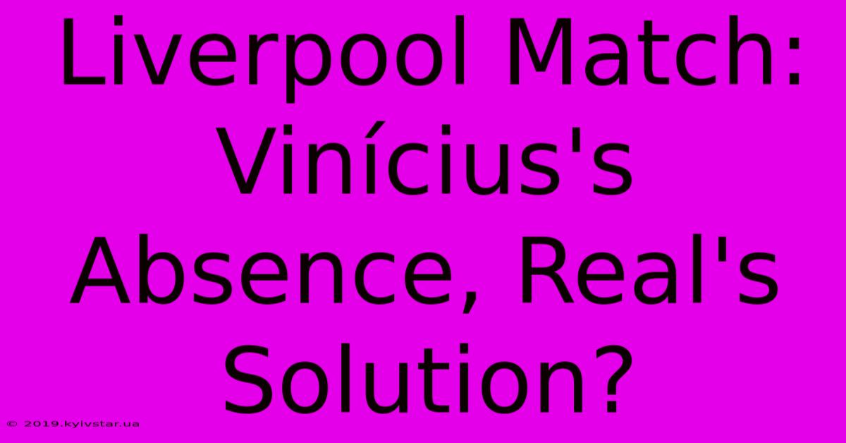 Liverpool Match: Vinícius's Absence, Real's Solution?