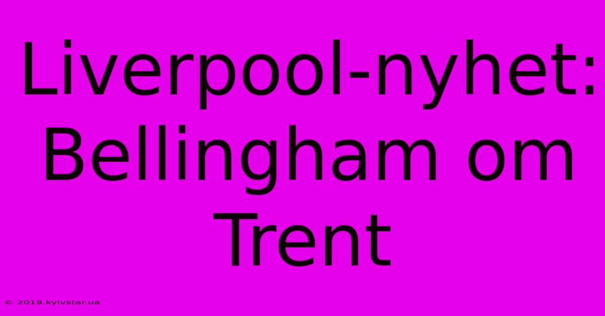 Liverpool-nyhet: Bellingham Om Trent