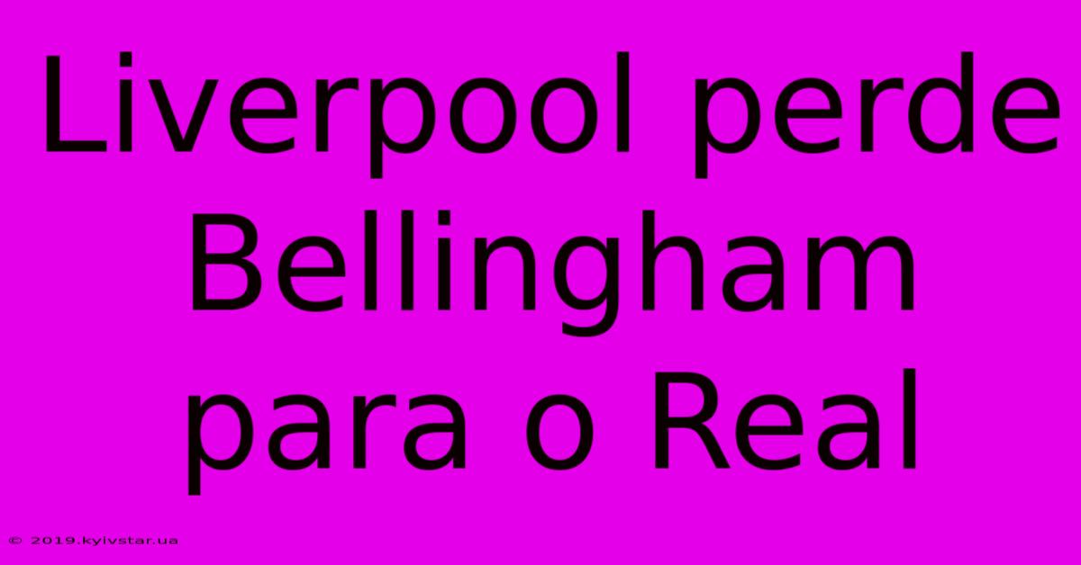 Liverpool Perde Bellingham Para O Real