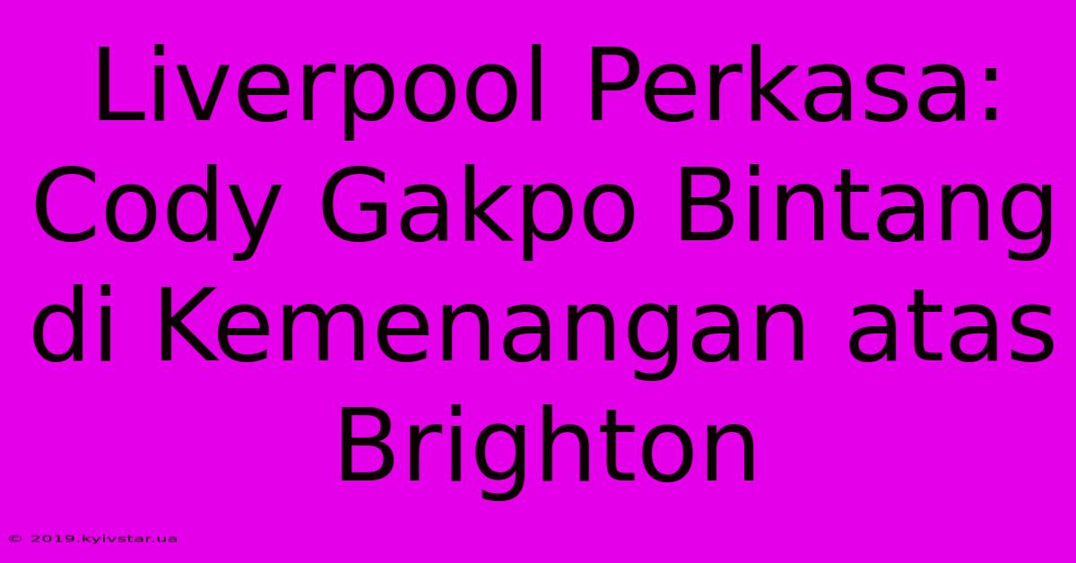 Liverpool Perkasa: Cody Gakpo Bintang Di Kemenangan Atas Brighton 