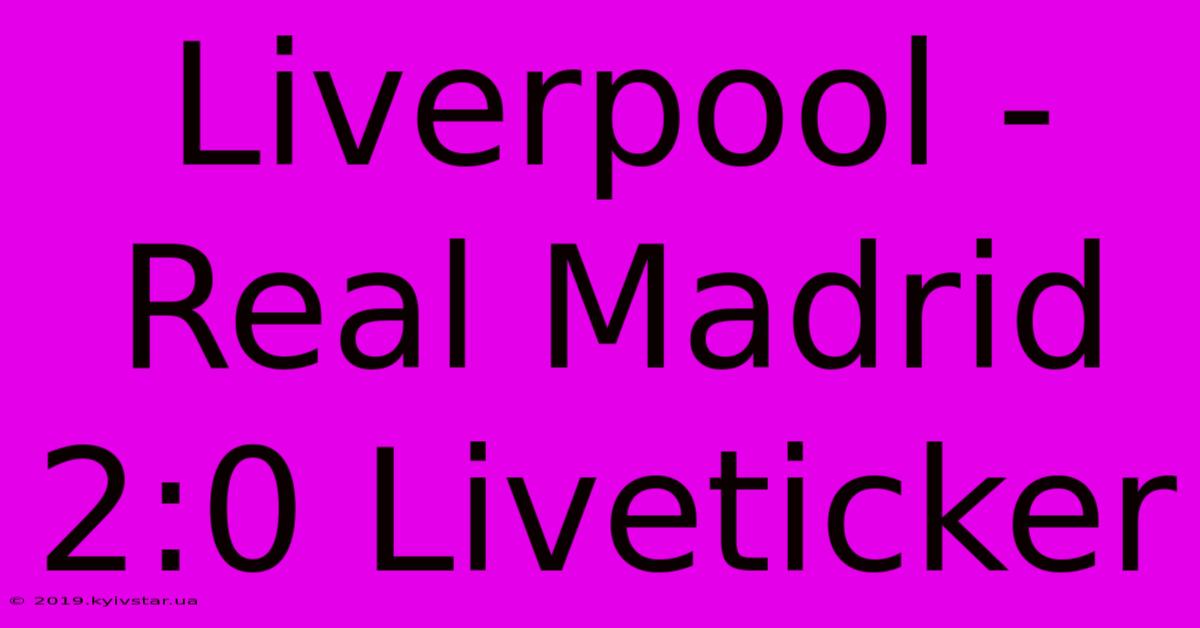 Liverpool - Real Madrid 2:0 Liveticker