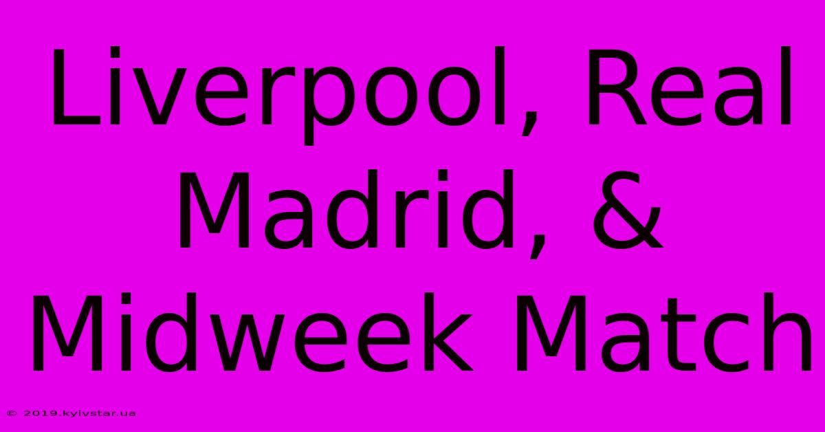 Liverpool, Real Madrid, & Midweek Match