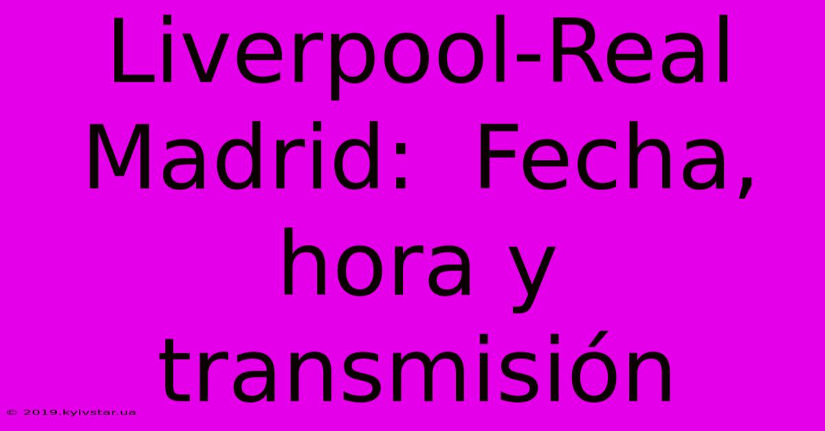 Liverpool-Real Madrid:  Fecha, Hora Y Transmisión