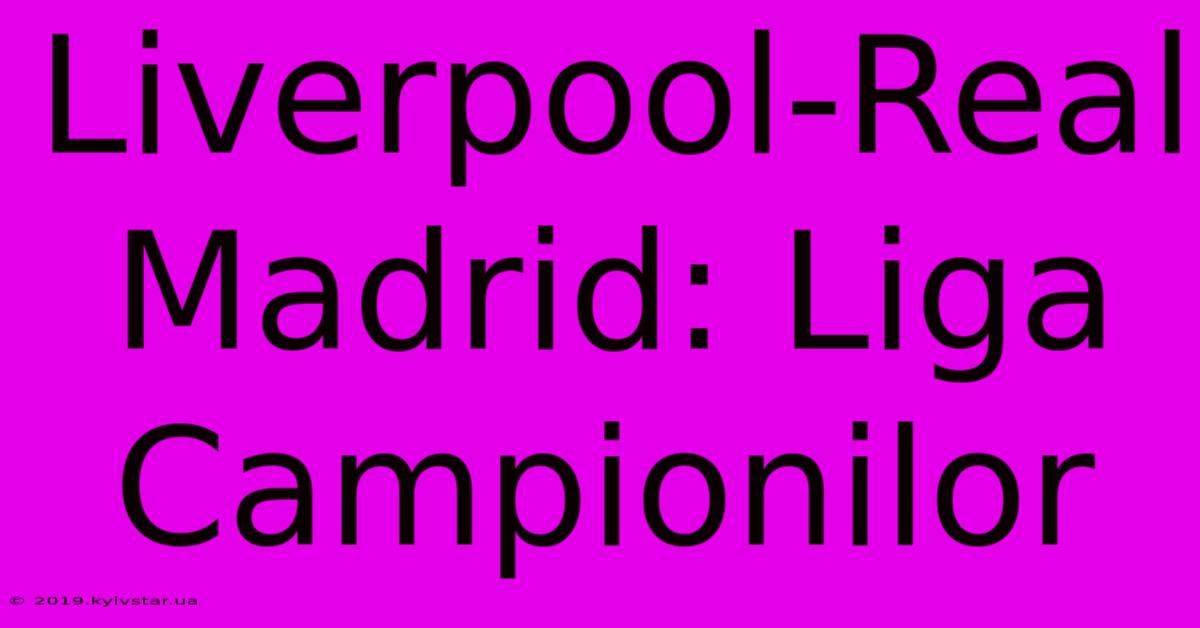 Liverpool-Real Madrid: Liga Campionilor