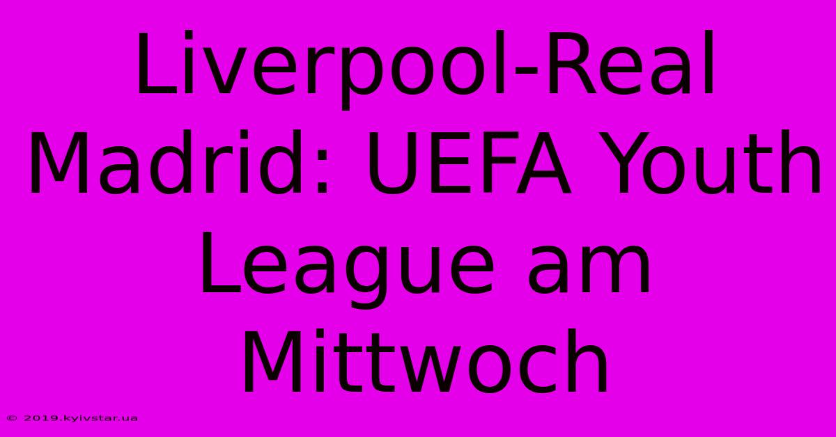 Liverpool-Real Madrid: UEFA Youth League Am Mittwoch