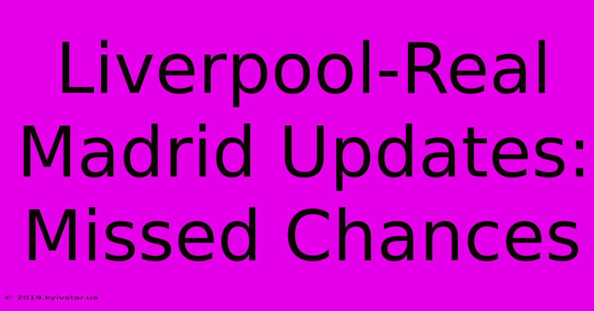 Liverpool-Real Madrid Updates: Missed Chances