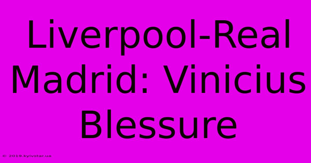 Liverpool-Real Madrid: Vinicius Blessure