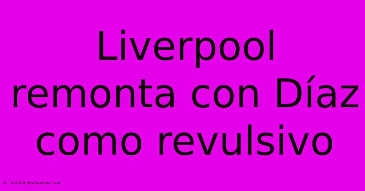 Liverpool Remonta Con Díaz Como Revulsivo