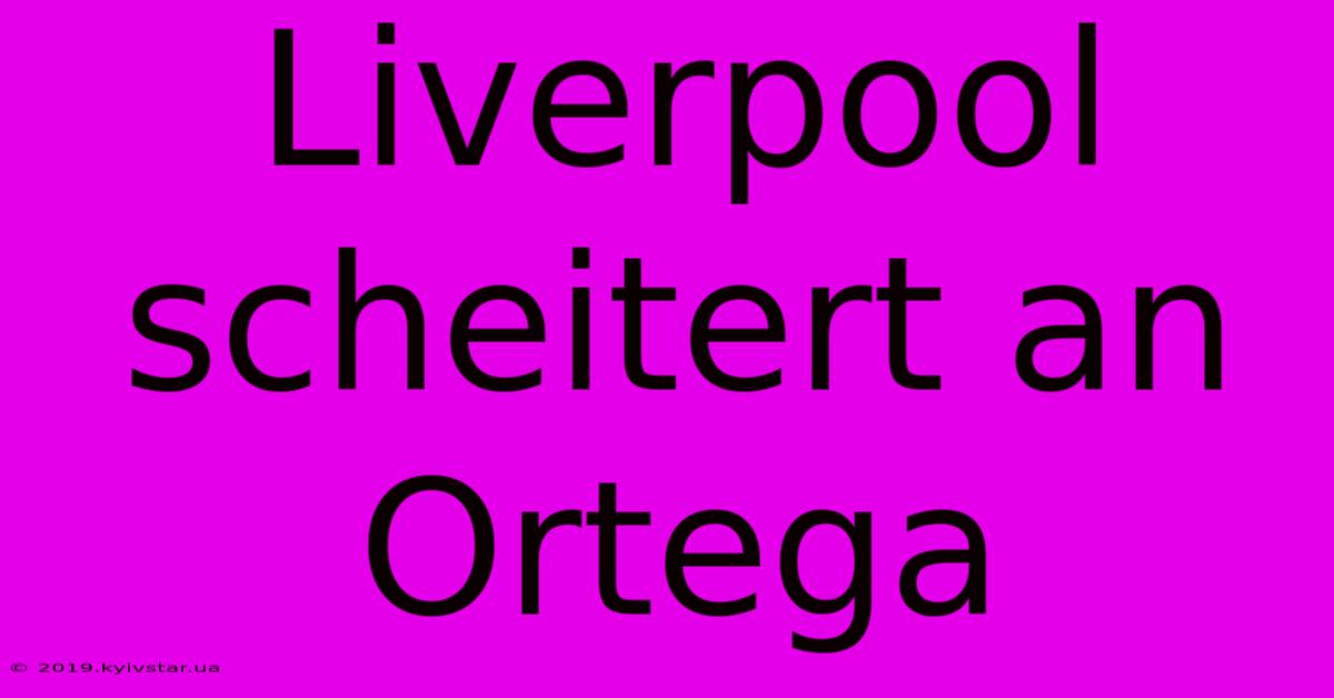 Liverpool Scheitert An Ortega