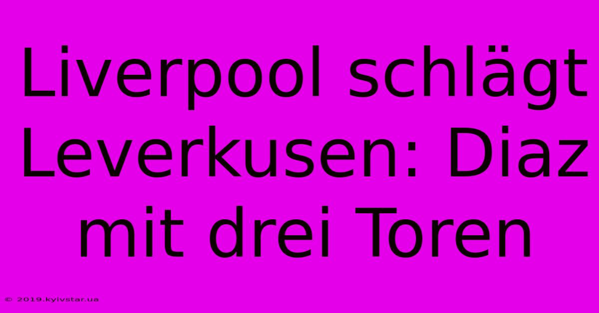 Liverpool Schlägt Leverkusen: Diaz Mit Drei Toren 