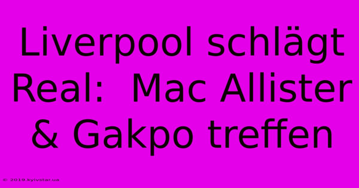 Liverpool Schlägt Real:  Mac Allister & Gakpo Treffen