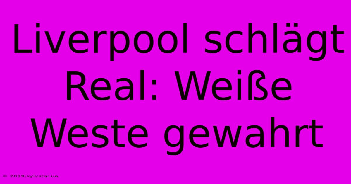 Liverpool Schlägt Real: Weiße Weste Gewahrt