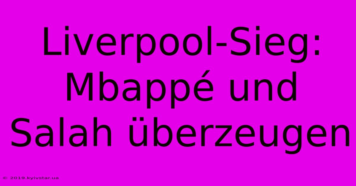 Liverpool-Sieg: Mbappé Und Salah Überzeugen