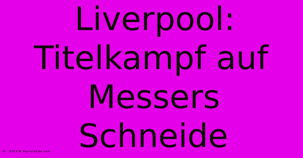 Liverpool:  Titelkampf Auf Messers Schneide