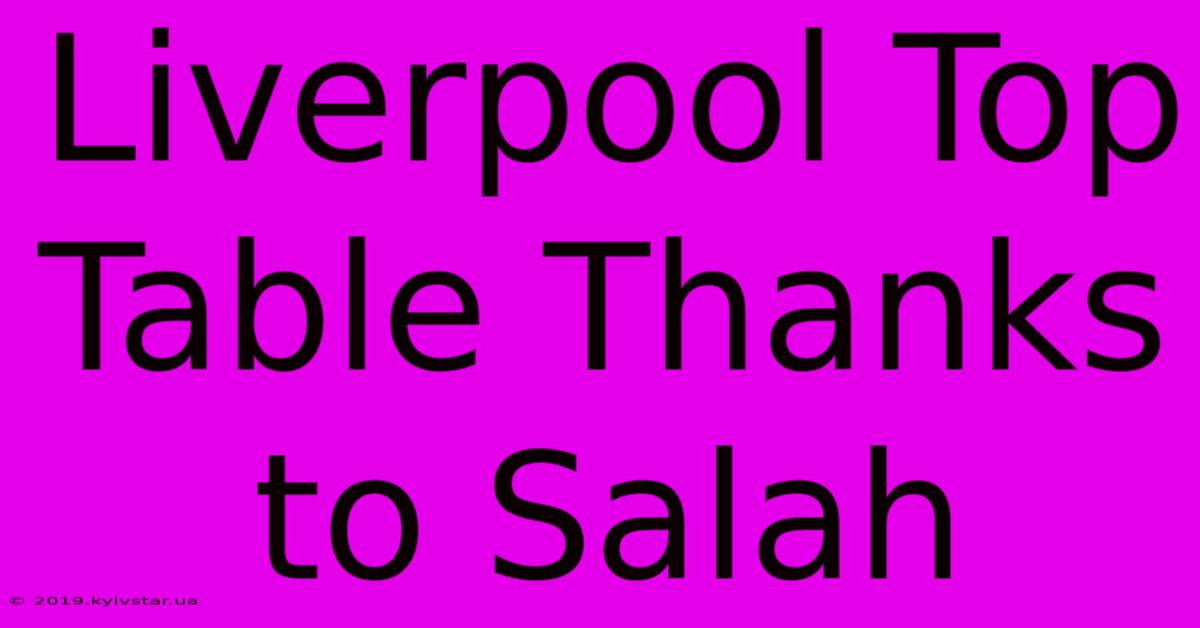 Liverpool Top Table Thanks To Salah