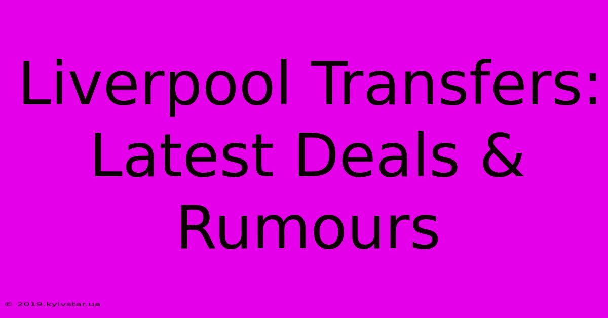 Liverpool Transfers: Latest Deals & Rumours