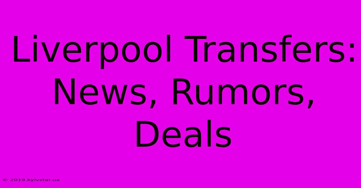 Liverpool Transfers: News, Rumors, Deals