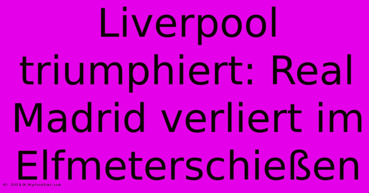 Liverpool Triumphiert: Real Madrid Verliert Im Elfmeterschießen