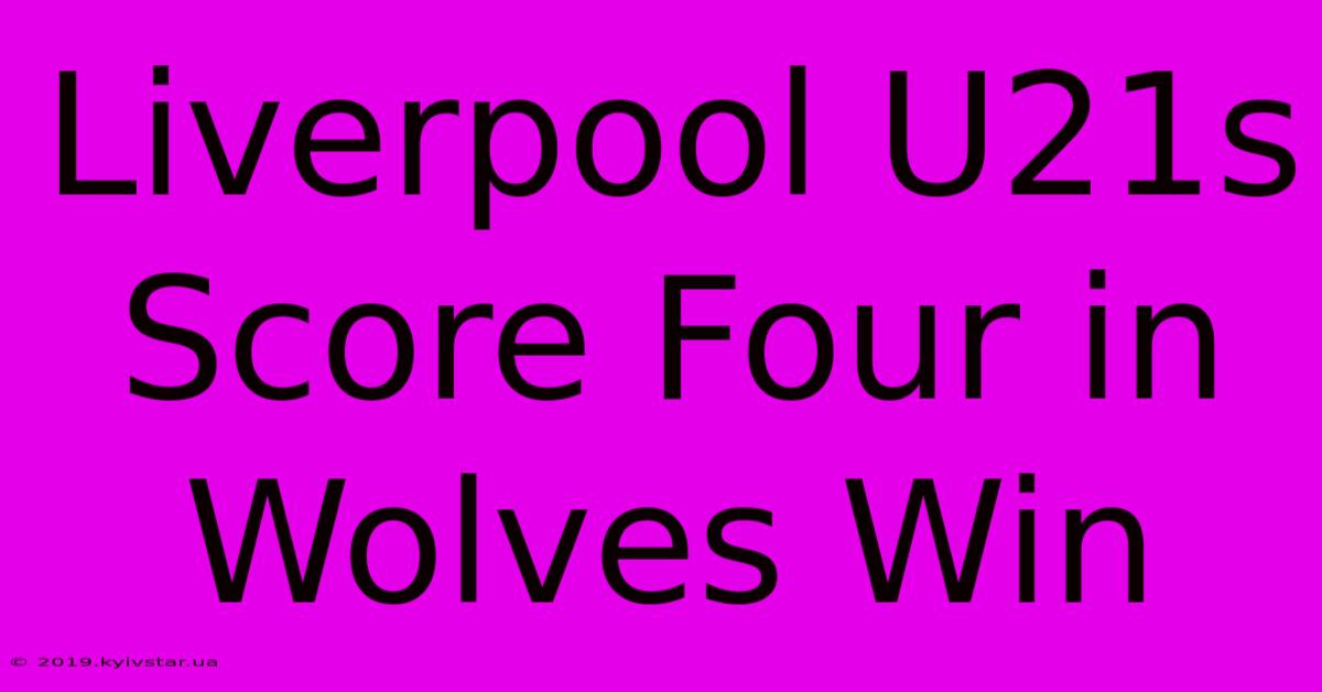 Liverpool U21s Score Four In Wolves Win