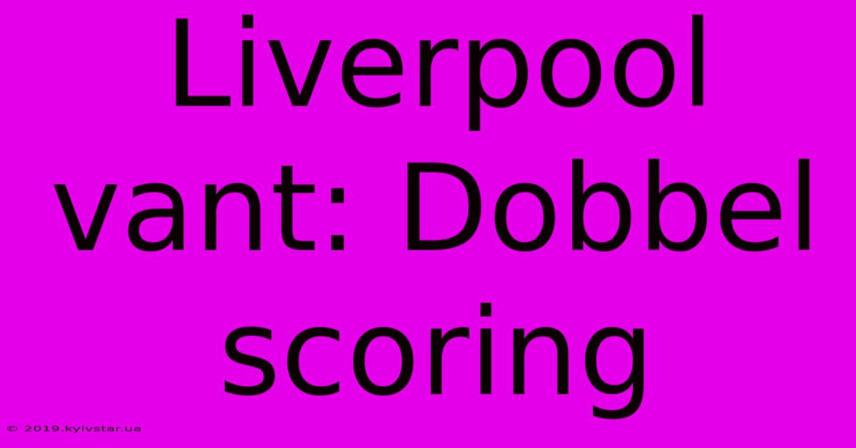 Liverpool Vant: Dobbel Scoring