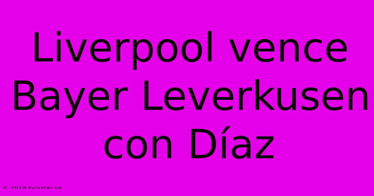 Liverpool Vence Bayer Leverkusen Con Díaz