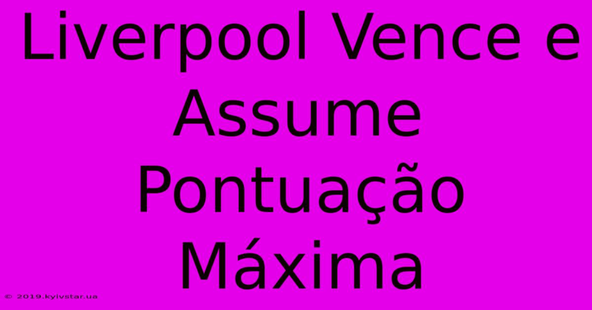 Liverpool Vence E Assume Pontuação Máxima