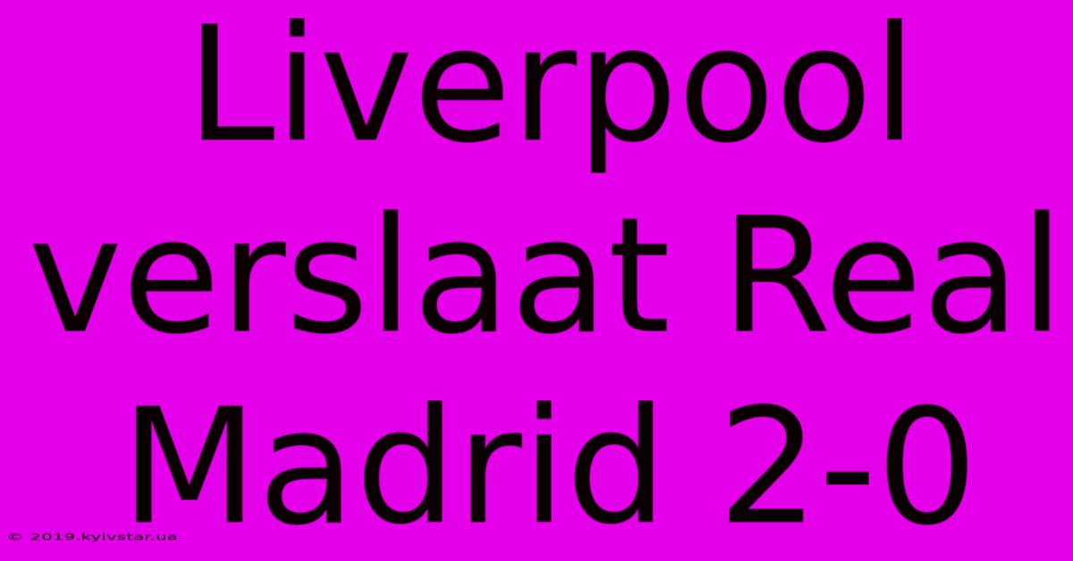 Liverpool Verslaat Real Madrid 2-0