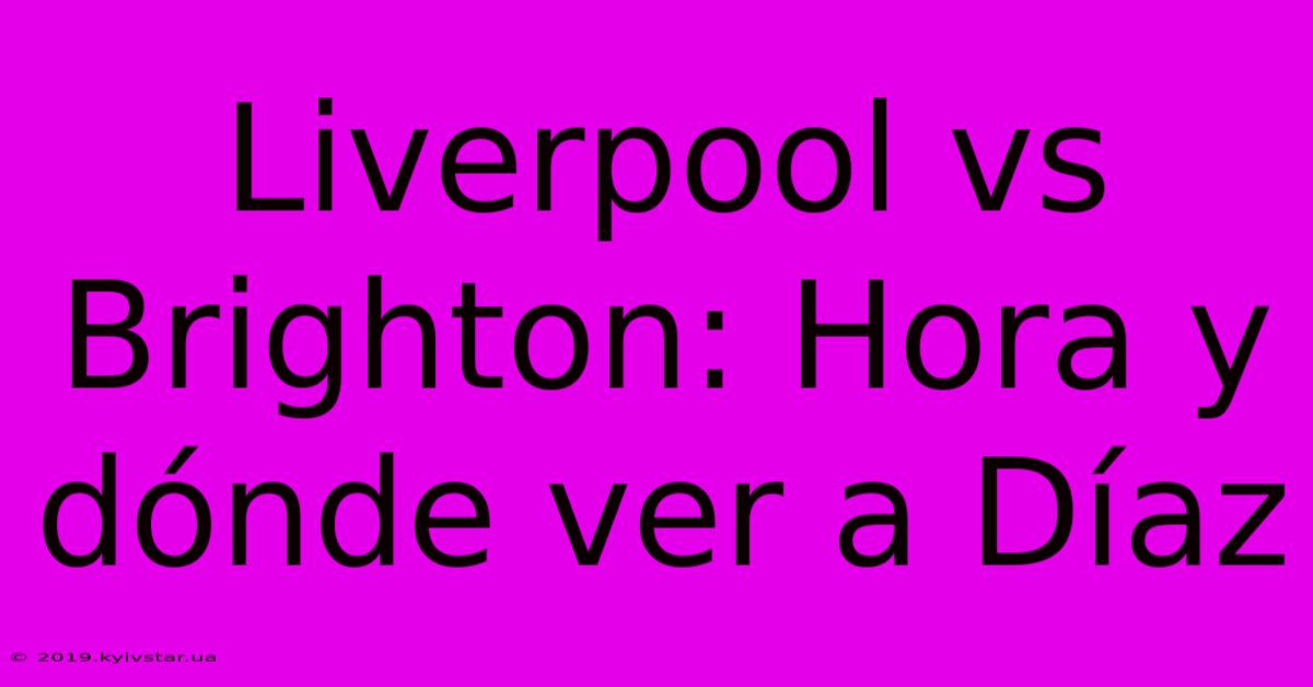 Liverpool Vs Brighton: Hora Y Dónde Ver A Díaz