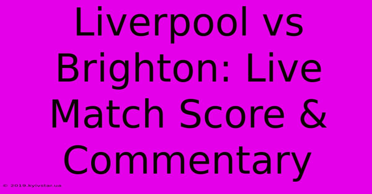 Liverpool Vs Brighton: Live Match Score & Commentary