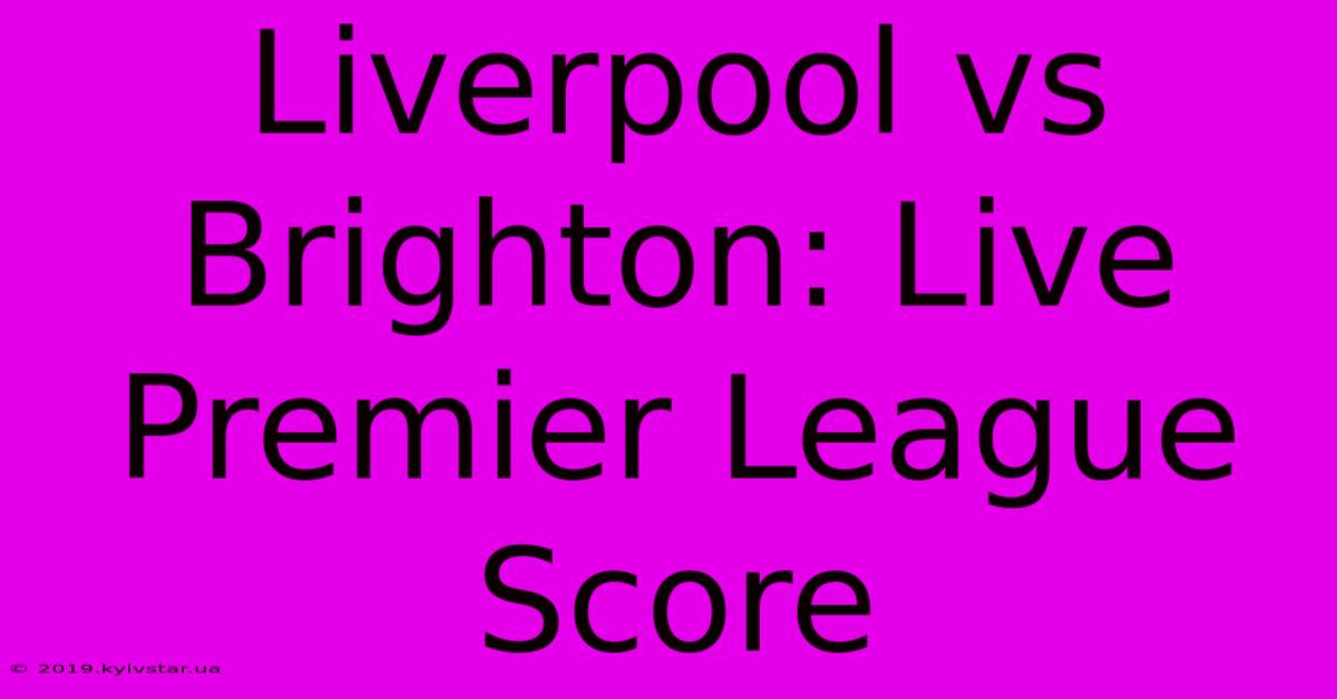 Liverpool Vs Brighton: Live Premier League Score